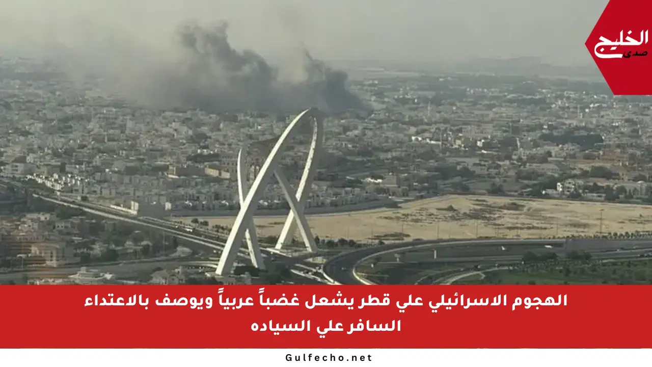 الهجوم الإسرائيلي على قطر يشعل غضباً عربياً ويوصف بالاعتداء السافر على السيادة